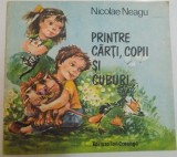 PRINTRE CARTI , COPII SI CUBURI de NICOLAE NEAGU , ILUSTRATII DE D. BOTEZ , 1989 ,PREZINTA URME DE UZURA