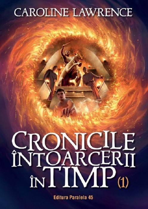 Cronicile Intoarcerii In Timp. Volumul I, Caroline Lawrence - Editura Paralela 45