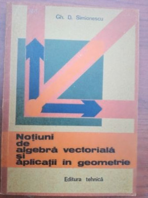 Notiuni de algebra vectoriala si aplicatii in geometrie- Gh. D. Simionescu foto