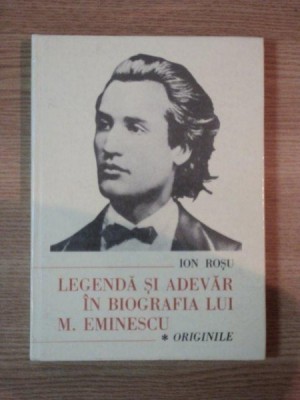 LEGENDA SI ADEVAR IN BIOGRAFIA LUI M. EMINESCU . ORIGINILE de ION ROSU , 1989 foto