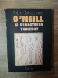 O&#039;NEILL SI RENASTEREA TRAGEDIEI de PETRU COMARNESCU , 1986