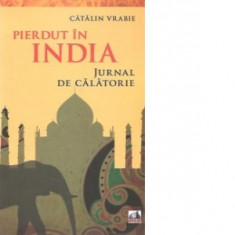 Pierdut in India. Jurnal de calatorie - Catalin Vrabie