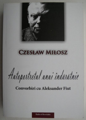 Autoportretul unui indaratnic Convorbiri cu Aleksander Fiut - Czeslaw Milosz foto