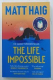THE LIFE IMPOSSIBLE by MATT HAIG , 2004 * TEXT IN LIMBA ENGLEZA , * PAGINA DE TITLU PREZINTA MIC DEFECT