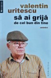 Sa ai grija de cel bun din tine - Valentin Uritescu, 2011, 248 pagini, brosata - Biografii, memorii