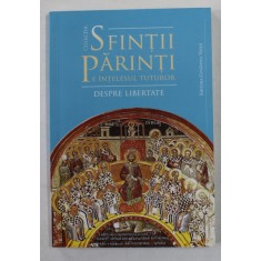 COLECTIA &#039; SFINTII PARINTI PE INTELESUL TUTUROR &#039; , NR. 3 - DESPRE LIBERTATE , selectie de ADRIAN AGACHI , 2017