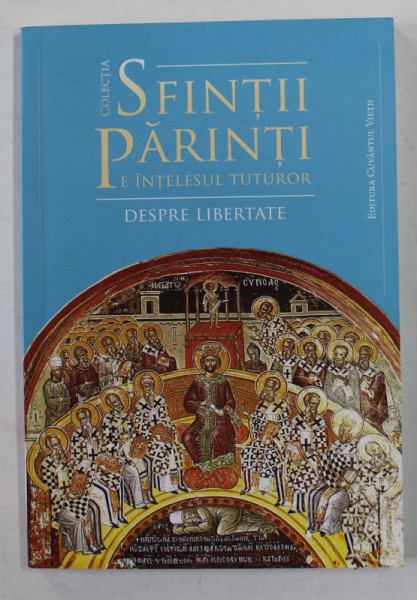 COLECTIA &#039; SFINTII PARINTI PE INTELESUL TUTUROR &#039; , NR. 3 - DESPRE LIBERTATE , selectie de ADRIAN AGACHI , 2017