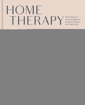 Home Therapy: Interior Design for Increasing Happiness, Boosting Confidence, and Creating Calm: An Interior Design Book