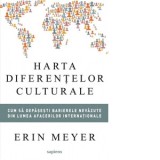 Harta diferentelor culturale. Cum sa depasesti barierele nevazute din lumea afacerilor internationale - Mihaela Neagu, Erin Meyer