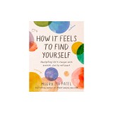 How It Feels to Find Yourself: Navigating Life&#039;s Changes with Purpose, Clarity, and Heart