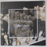 TITU TONCIAN , CALATORIA 60, CATALOG DE EZPOZITIE , ANII &#039;2000