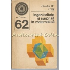 Ingeniozitate Si Surpriza In Matematica - Charles W. Trigg