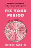 Fix Your Period: 6 Weeks to Banish Bloating, Conquer Cramps, Manage Moodiness, and Ignite Lasting Hormone Balance