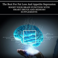 Nootropics: The Best For Fat Loss And Appetite Supression (Boost Your Brain Function With Smart Drugs And Memory Supplements)