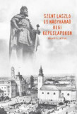 Szent L&aacute;szl&oacute; &eacute;s Nagyv&aacute;rad r&eacute;gi k&eacute;peslapokon - Bal&aacute;zs D. Attila