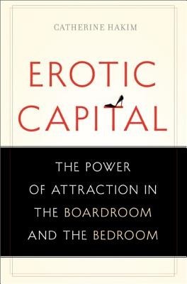 Erotic Capital: The Power of Attraction in the Boardroom and the Bedroom foto