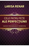 Cele patru fete ale perfectiunii. Cum sa-ti redobandesti feminitatea - Larisa Renar