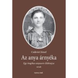 Az anya &aacute;rny&eacute;ka - Egy tragikus anyasors l&eacute;lekrajza - Cs&aacute;kv&aacute;ri J&oacute;zsef
