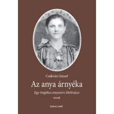 Az anya &aacute;rny&eacute;ka - Egy tragikus anyasors l&eacute;lekrajza - Cs&aacute;kv&aacute;ri J&oacute;zsef