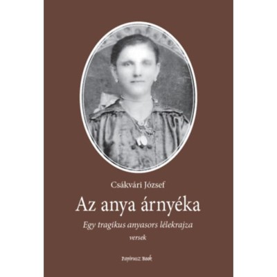 Az anya &amp;aacute;rny&amp;eacute;ka - Egy tragikus anyasors l&amp;eacute;lekrajza - Cs&amp;aacute;kv&amp;aacute;ri J&amp;oacute;zsef foto