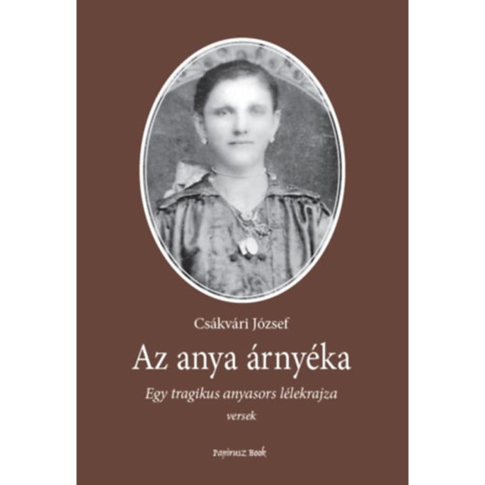 Az anya &aacute;rny&eacute;ka - Egy tragikus anyasors l&eacute;lekrajza - Cs&aacute;kv&aacute;ri J&oacute;zsef