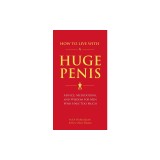 How to Live with a Huge Penis: Advice, Meditations, and Wisdom for Men Who Have Too Much