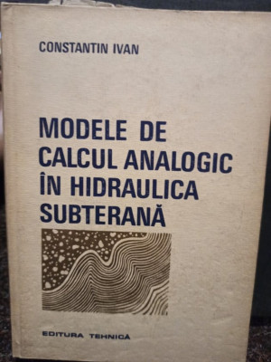 Constantin Ivan - Modele de calcul analogic in hidraulica subterana (1975) foto