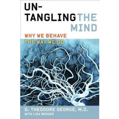 Untangling the Mind: Why We Behave the Way We Do - Theodore George