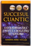 SUCCESUL CUANTIC , EXTRAORDINARA STIINTA A BOGATIEI SI FERICIRII de SANDRA ANNE TAYLOR , 2013