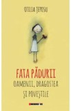 Fata padurii. Oamenii, dragostea si povestile - Otilia Teposu