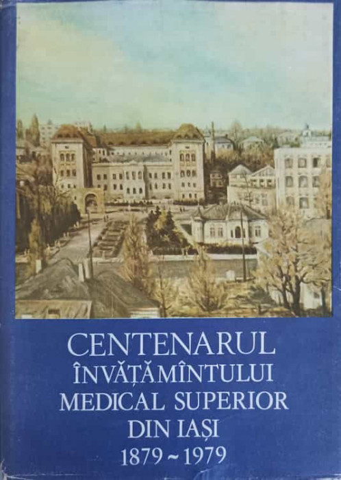 CENTENARUL INVATAMANTULUI MEDICAL SUPERIOR DIN IASI 1879-1979-ALLA VATA, C. GAVRILESCU,E. BRAUNER, F. DANILA, D.