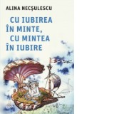Cu iubirea in minte, cu mintea in iubire - Alina Necsulescu