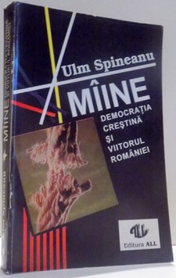MAINE , DEMOCRATIA CRESTINA SI VIITORUL ROMANIEI de ULM SPINEANU , 1993 foto