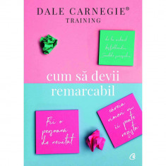 Cum sa devii remarcabil. Fii o persoana de neuitat careia nimeni nu ii poate rezista - Dale Carnegie