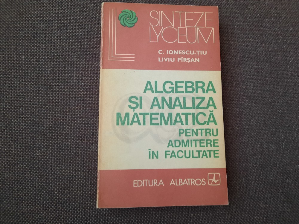 ALGEBRA SI ANALIZA MATEMATICA C IONESCU-TIU-PIRSAN RF17/2 | Okazii.ro