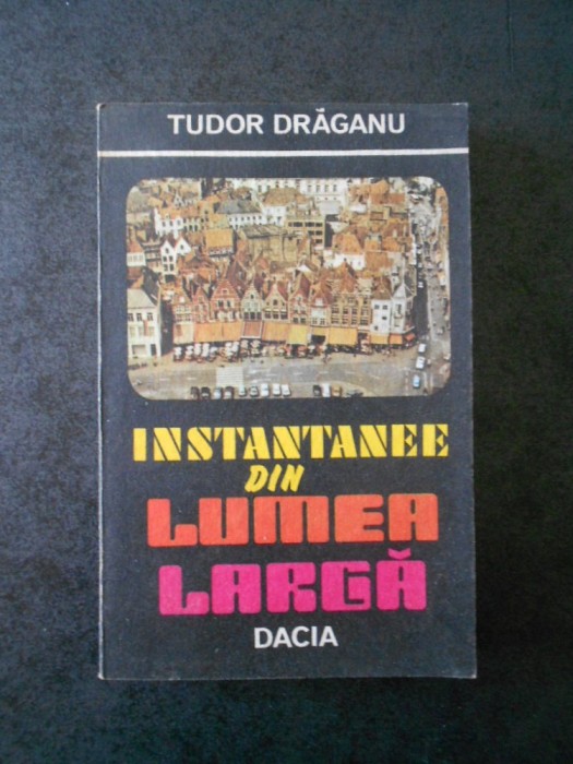 TUDOR DRAGANU - INSTANTANEE DIN LUMEA LARGA