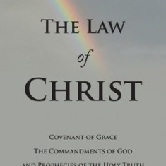 The Law of Christ: Covenant of Grace the Commandments of God and Prophecies of the Holy Truth for the Third Millennium Ce