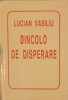 DINCOLO DE DISPERARE-LUCIAN VASILIU-272009