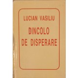 DINCOLO DE DISPERARE-LUCIAN VASILIU-220634
