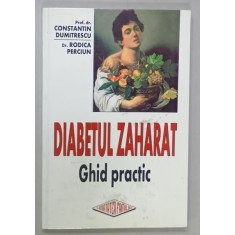 DIABETUL ZAHARAT , GHID PRACTIC de CONSTANTIN DUMITRESCU si RODICA PERCIUN , 2001