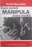 Cum puteti manipula mass-media - David Alexander - Carte (Noua/Anticariat) - Manipulare Media