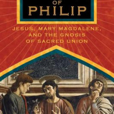 The Gospel of Philip: Jesus, Mary Magdalene, and the Gnosis of Sacred Union