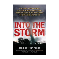 Into the Storm: Violent Tornadoes, Killer Hurricanes, and Death-Defying Adventures in Extreme Weather