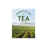 The World Atlas of Tea: From the Leaf to the Cup, the World's Teas Explored and Enjoyed