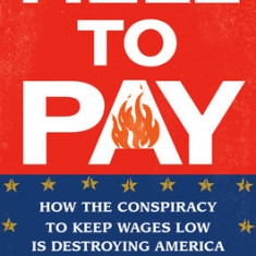 Hell to Pay: How the Conspiracy to Keep Wages Low Is Destroying America