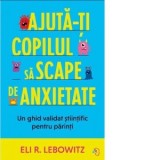 Ajuta-ti copilul sa scape de anxietate. Un ghid validat stiintific pentru parinti - Diana Ciornenschi, Eli R. Lebowitz