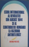 ECOUL INTERNATIONAL AL REVOLUTIEI DIN AUGUST 1944 SI AL CONTRIBUTIEI ROMANIEI LA RAZBOIUL ANTIHITLERIST-COL-252462