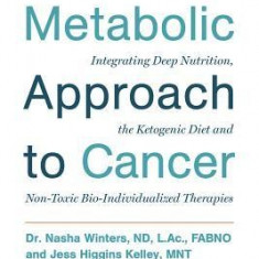 The Metabolic Approach to Cancer: Integrating Deep Nutrition, the Ketogenic Diet and Non-Toxic Bio-Individualized Therapies