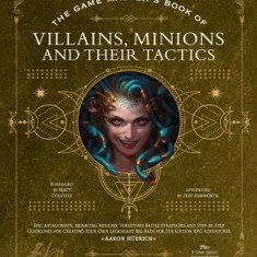 The Game Master's Book of Villains, Minions and Their Tactics: Epic New Antagonists for Your Pcs, Plus New Minions, Fighting Tactics, and Guidelines f