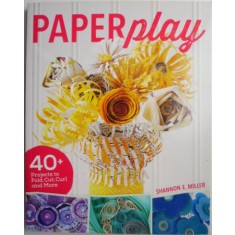 Paperplay. 40+ Projects to Fold, Cut, Curl and More &ndash; Shannon E. Miller